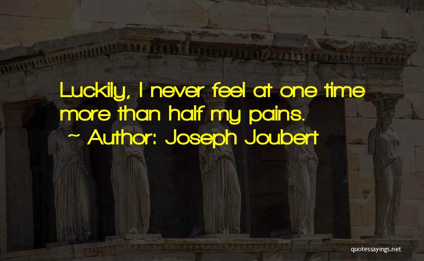 Joseph Joubert Quotes: Luckily, I Never Feel At One Time More Than Half My Pains.