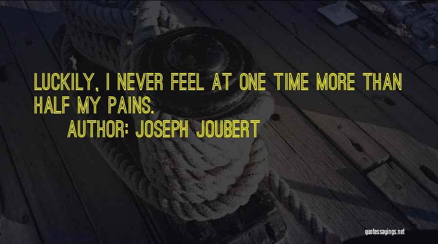 Joseph Joubert Quotes: Luckily, I Never Feel At One Time More Than Half My Pains.