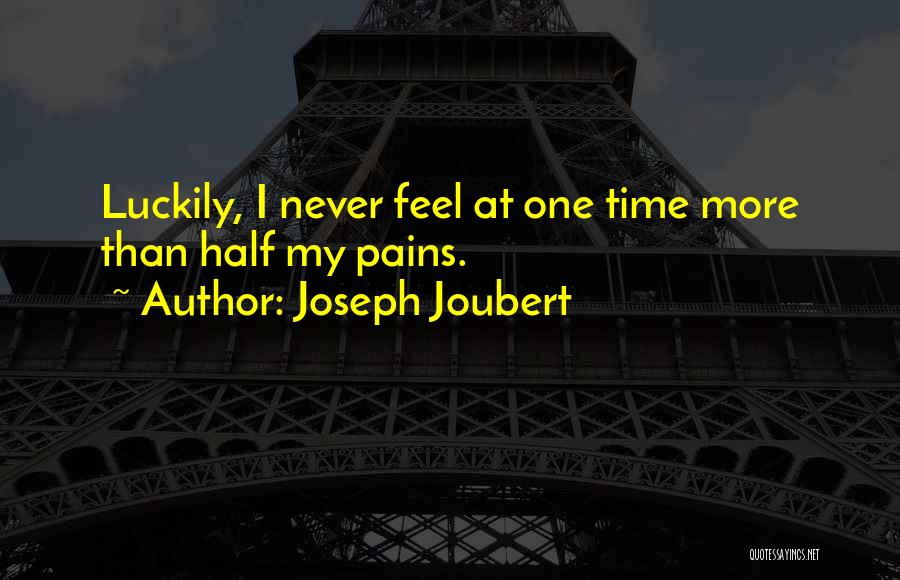 Joseph Joubert Quotes: Luckily, I Never Feel At One Time More Than Half My Pains.