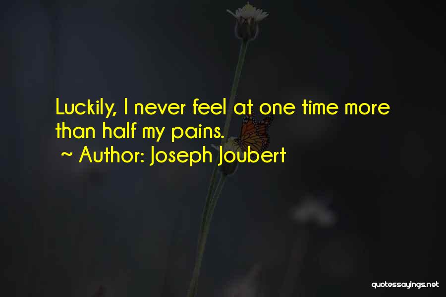 Joseph Joubert Quotes: Luckily, I Never Feel At One Time More Than Half My Pains.