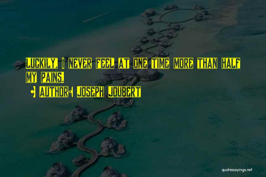 Joseph Joubert Quotes: Luckily, I Never Feel At One Time More Than Half My Pains.