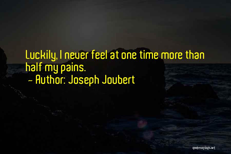 Joseph Joubert Quotes: Luckily, I Never Feel At One Time More Than Half My Pains.