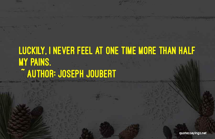 Joseph Joubert Quotes: Luckily, I Never Feel At One Time More Than Half My Pains.