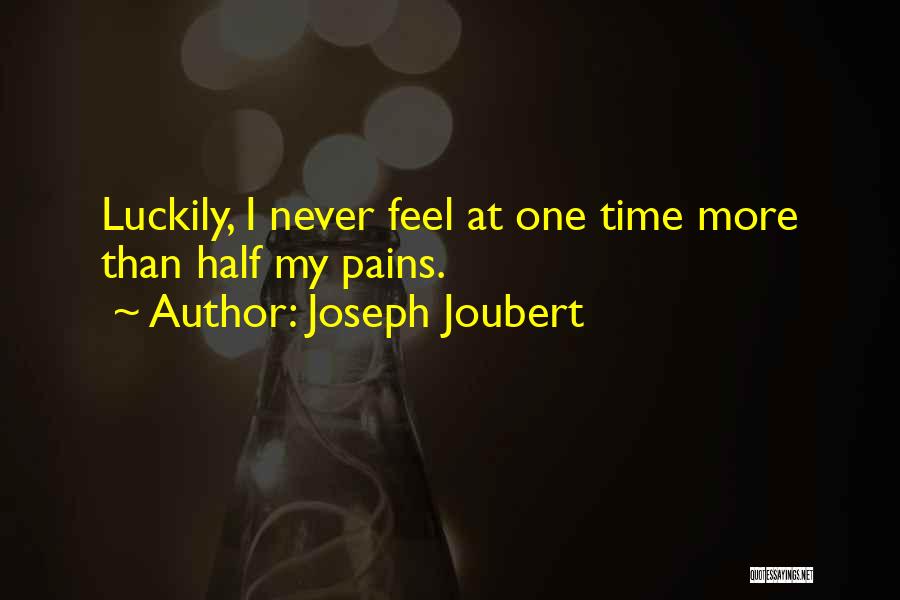 Joseph Joubert Quotes: Luckily, I Never Feel At One Time More Than Half My Pains.