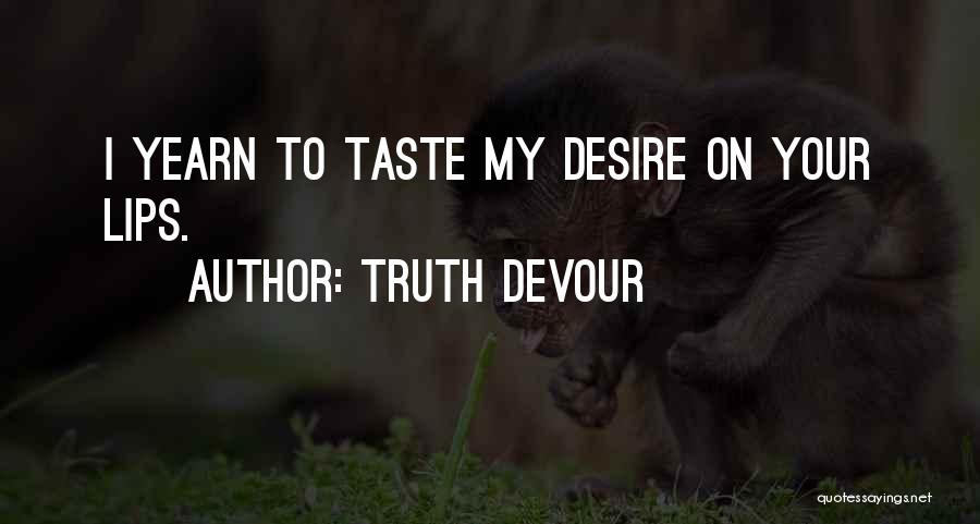 Truth Devour Quotes: I Yearn To Taste My Desire On Your Lips.