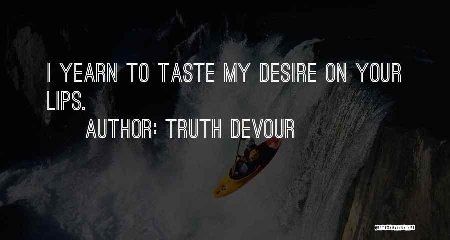 Truth Devour Quotes: I Yearn To Taste My Desire On Your Lips.