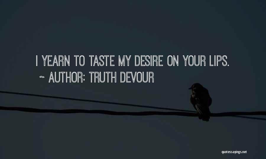Truth Devour Quotes: I Yearn To Taste My Desire On Your Lips.