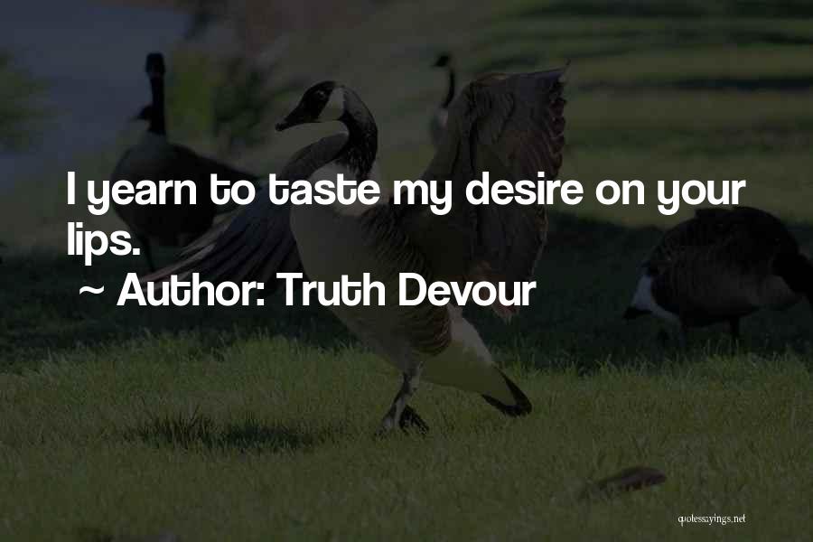 Truth Devour Quotes: I Yearn To Taste My Desire On Your Lips.