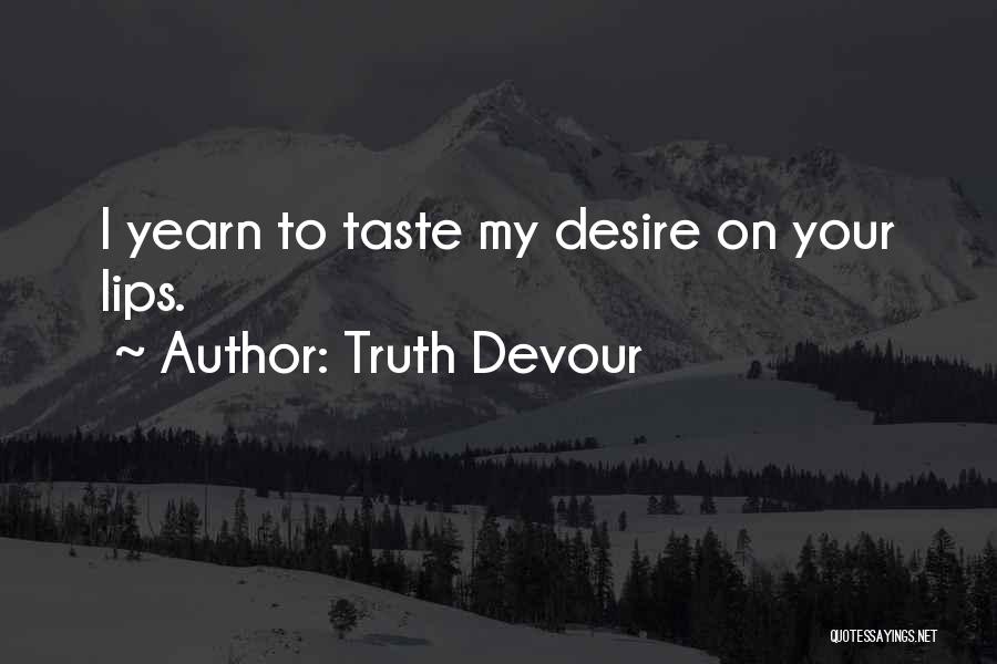 Truth Devour Quotes: I Yearn To Taste My Desire On Your Lips.