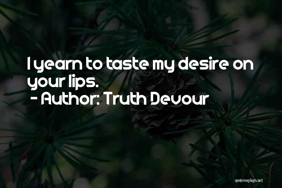 Truth Devour Quotes: I Yearn To Taste My Desire On Your Lips.