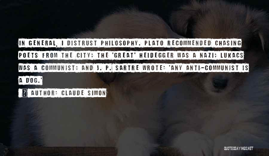 Claude Simon Quotes: In General, I Distrust Philosophy. Plato Recommended Chasing Poets From The City; The 'great' Heidegger Was A Nazi; Lukacs Was