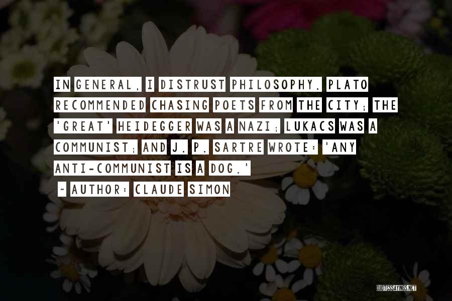 Claude Simon Quotes: In General, I Distrust Philosophy. Plato Recommended Chasing Poets From The City; The 'great' Heidegger Was A Nazi; Lukacs Was