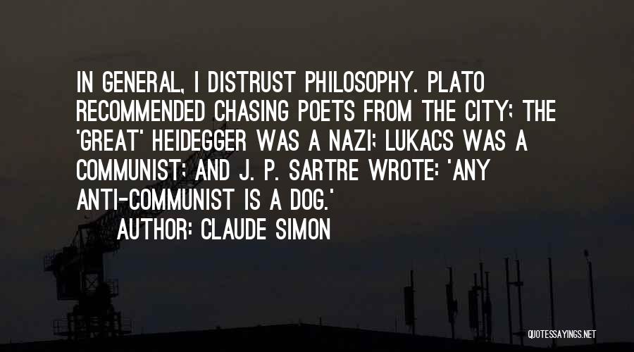 Claude Simon Quotes: In General, I Distrust Philosophy. Plato Recommended Chasing Poets From The City; The 'great' Heidegger Was A Nazi; Lukacs Was