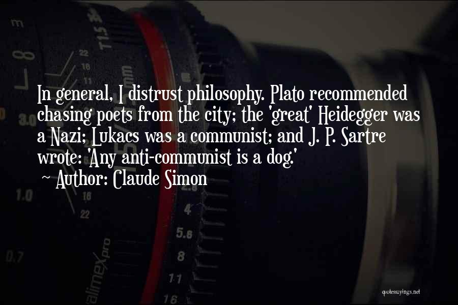 Claude Simon Quotes: In General, I Distrust Philosophy. Plato Recommended Chasing Poets From The City; The 'great' Heidegger Was A Nazi; Lukacs Was