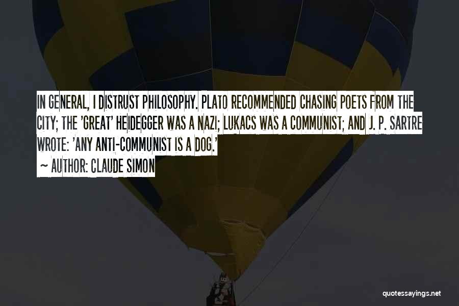 Claude Simon Quotes: In General, I Distrust Philosophy. Plato Recommended Chasing Poets From The City; The 'great' Heidegger Was A Nazi; Lukacs Was