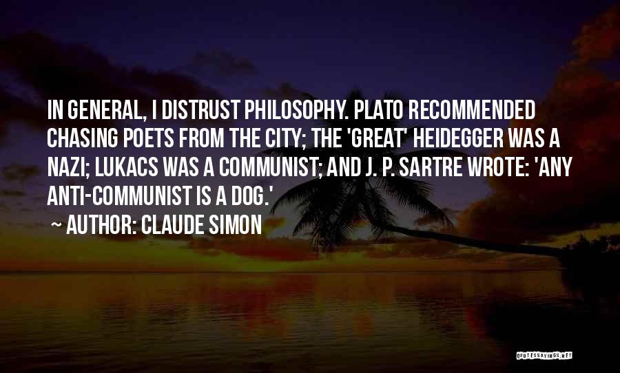 Claude Simon Quotes: In General, I Distrust Philosophy. Plato Recommended Chasing Poets From The City; The 'great' Heidegger Was A Nazi; Lukacs Was