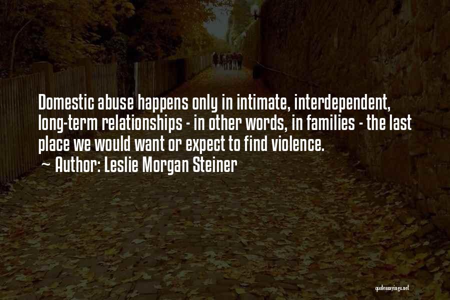 Leslie Morgan Steiner Quotes: Domestic Abuse Happens Only In Intimate, Interdependent, Long-term Relationships - In Other Words, In Families - The Last Place We