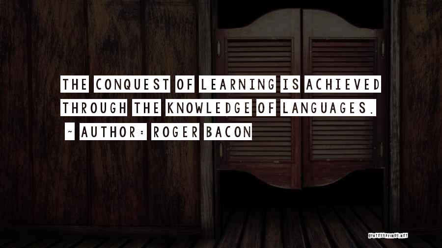 Roger Bacon Quotes: The Conquest Of Learning Is Achieved Through The Knowledge Of Languages.