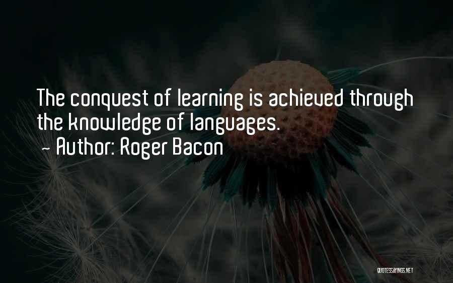 Roger Bacon Quotes: The Conquest Of Learning Is Achieved Through The Knowledge Of Languages.