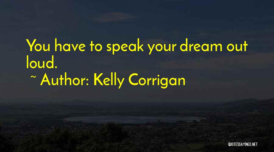 Kelly Corrigan Quotes: You Have To Speak Your Dream Out Loud.