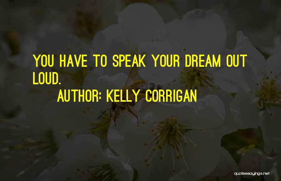 Kelly Corrigan Quotes: You Have To Speak Your Dream Out Loud.
