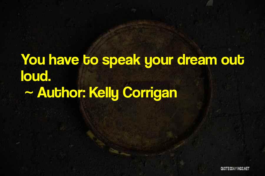 Kelly Corrigan Quotes: You Have To Speak Your Dream Out Loud.