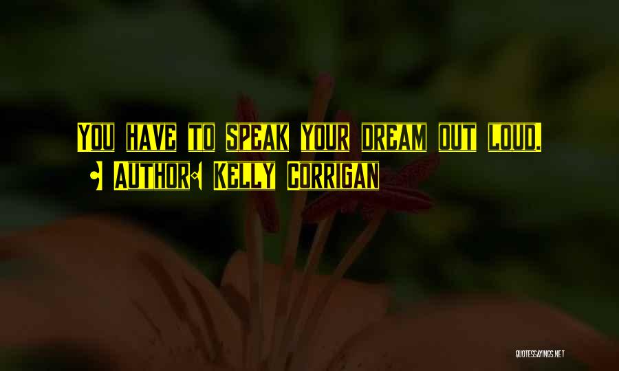 Kelly Corrigan Quotes: You Have To Speak Your Dream Out Loud.
