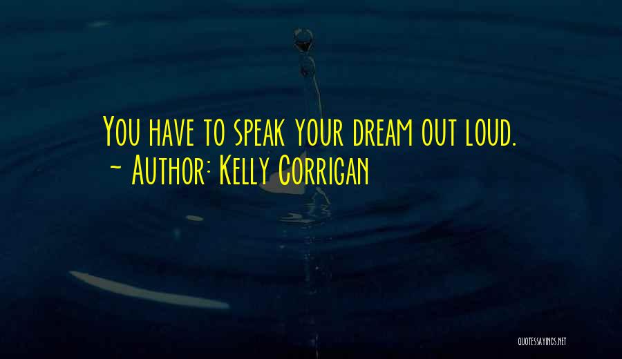 Kelly Corrigan Quotes: You Have To Speak Your Dream Out Loud.