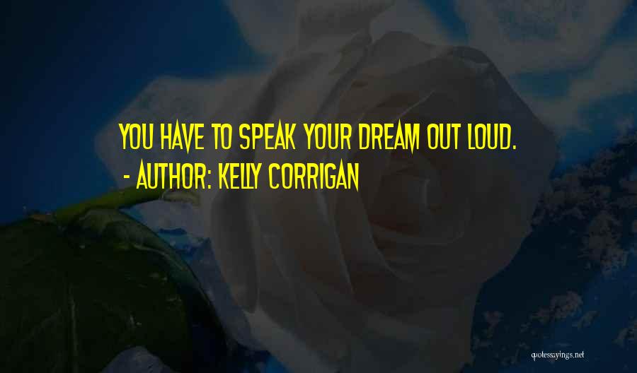 Kelly Corrigan Quotes: You Have To Speak Your Dream Out Loud.