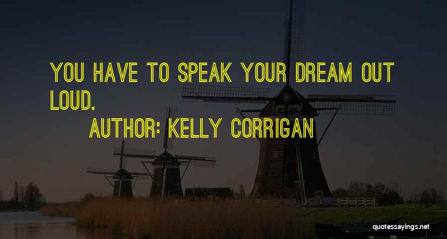 Kelly Corrigan Quotes: You Have To Speak Your Dream Out Loud.