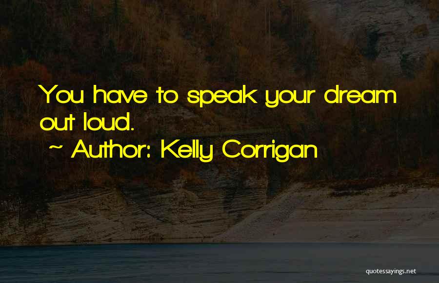 Kelly Corrigan Quotes: You Have To Speak Your Dream Out Loud.