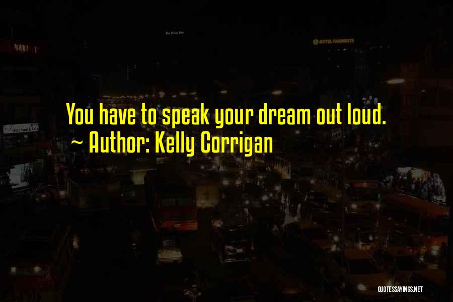 Kelly Corrigan Quotes: You Have To Speak Your Dream Out Loud.