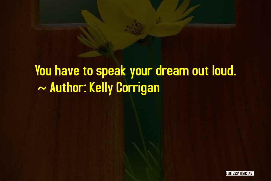 Kelly Corrigan Quotes: You Have To Speak Your Dream Out Loud.