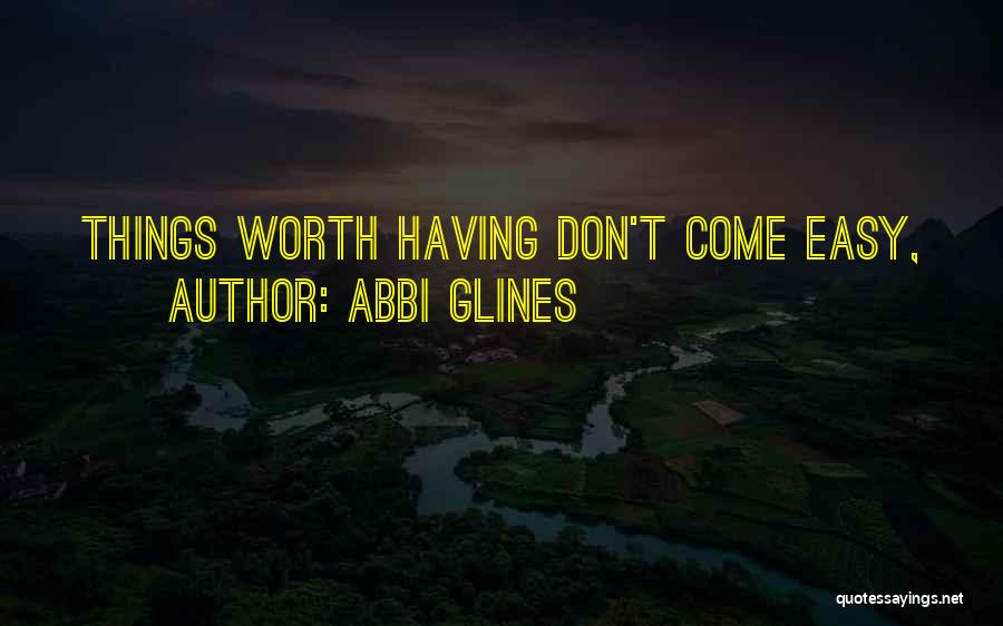 Abbi Glines Quotes: Things Worth Having Don't Come Easy,