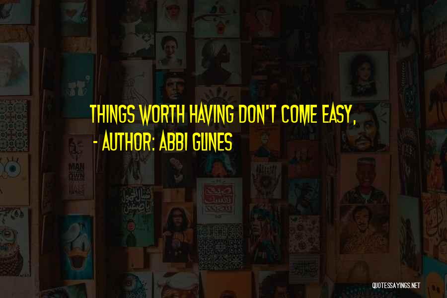Abbi Glines Quotes: Things Worth Having Don't Come Easy,