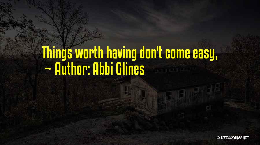 Abbi Glines Quotes: Things Worth Having Don't Come Easy,