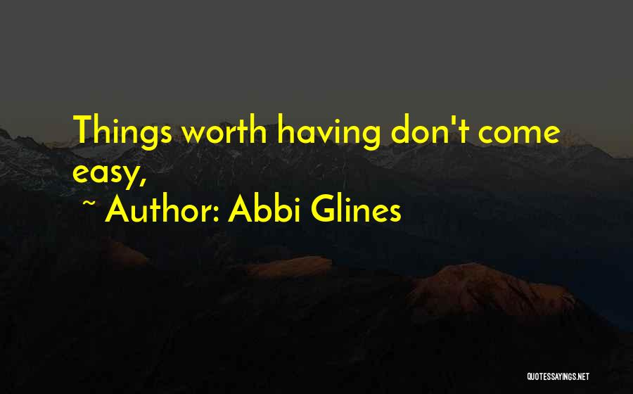 Abbi Glines Quotes: Things Worth Having Don't Come Easy,