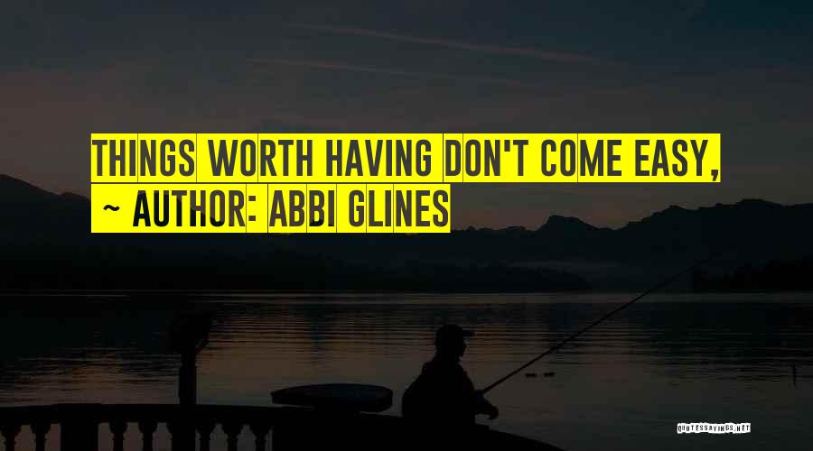 Abbi Glines Quotes: Things Worth Having Don't Come Easy,