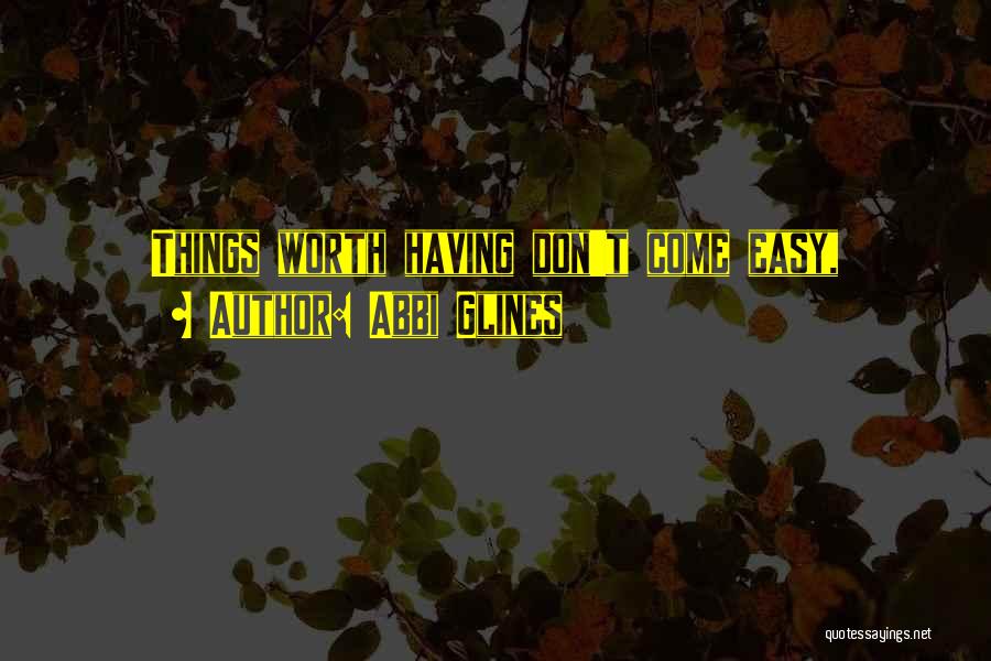 Abbi Glines Quotes: Things Worth Having Don't Come Easy,