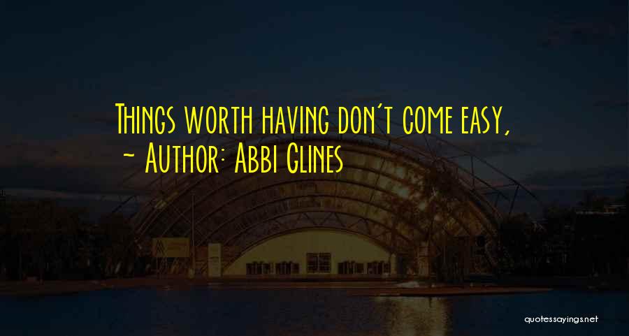 Abbi Glines Quotes: Things Worth Having Don't Come Easy,