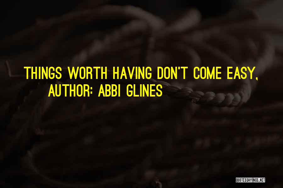 Abbi Glines Quotes: Things Worth Having Don't Come Easy,