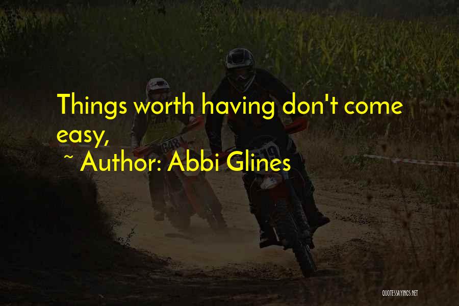 Abbi Glines Quotes: Things Worth Having Don't Come Easy,