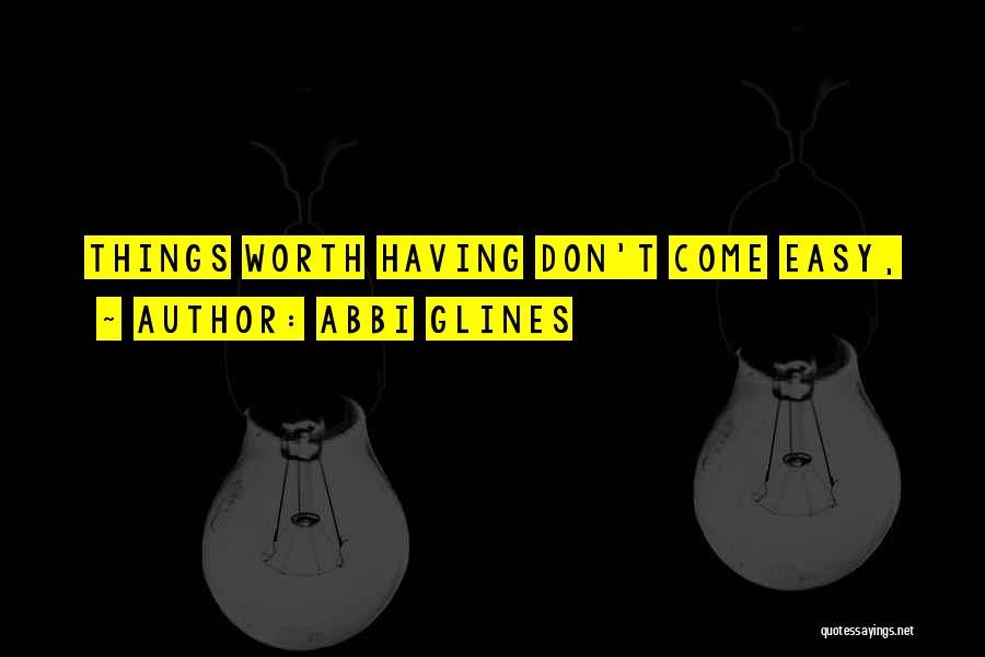 Abbi Glines Quotes: Things Worth Having Don't Come Easy,