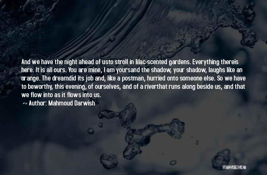 Mahmoud Darwish Quotes: And We Have The Night Ahead Of Usto Stroll In Lilac-scented Gardens. Everything Thereis Here. It Is All Ours. You