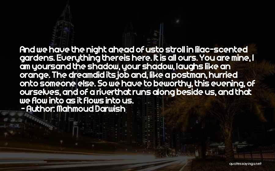 Mahmoud Darwish Quotes: And We Have The Night Ahead Of Usto Stroll In Lilac-scented Gardens. Everything Thereis Here. It Is All Ours. You