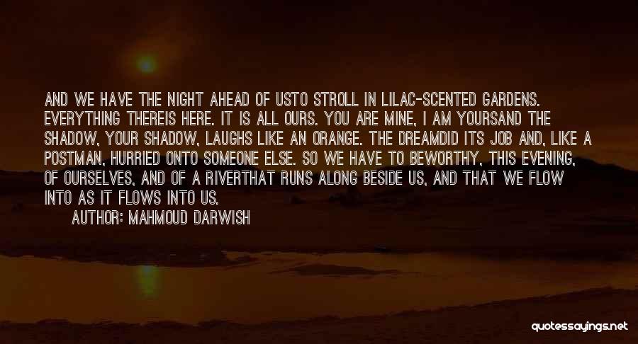 Mahmoud Darwish Quotes: And We Have The Night Ahead Of Usto Stroll In Lilac-scented Gardens. Everything Thereis Here. It Is All Ours. You