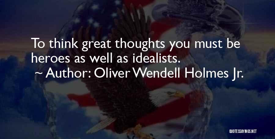 Oliver Wendell Holmes Jr. Quotes: To Think Great Thoughts You Must Be Heroes As Well As Idealists.