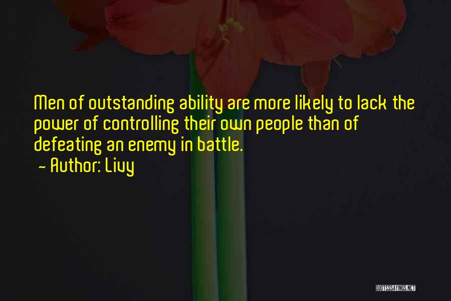 Livy Quotes: Men Of Outstanding Ability Are More Likely To Lack The Power Of Controlling Their Own People Than Of Defeating An