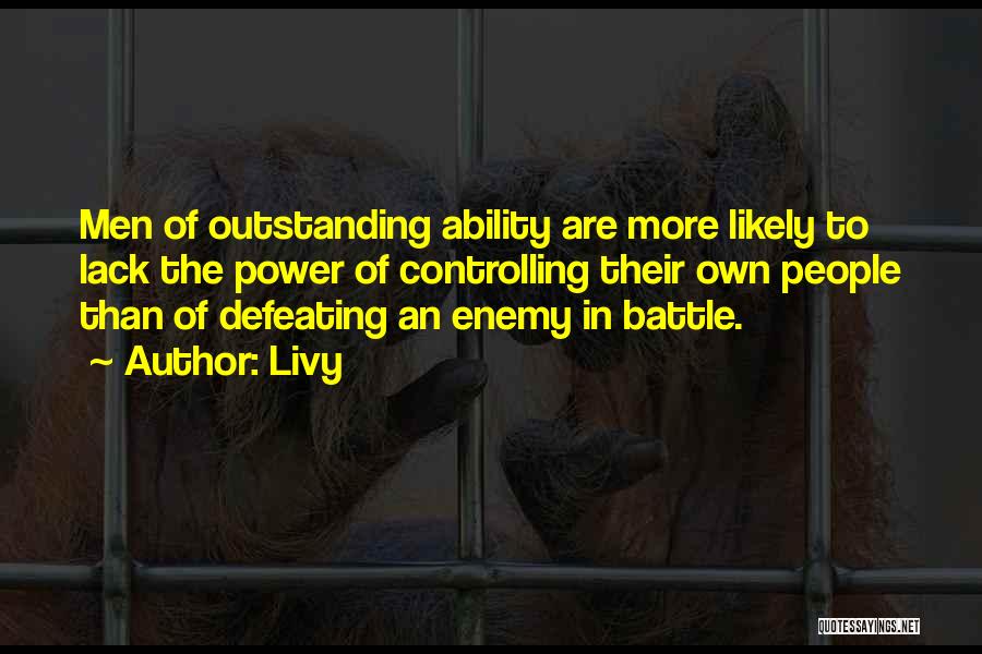 Livy Quotes: Men Of Outstanding Ability Are More Likely To Lack The Power Of Controlling Their Own People Than Of Defeating An