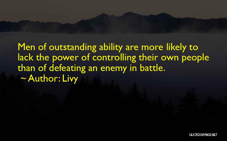Livy Quotes: Men Of Outstanding Ability Are More Likely To Lack The Power Of Controlling Their Own People Than Of Defeating An